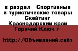  в раздел : Спортивные и туристические товары » Скейтинг . Краснодарский край,Горячий Ключ г.
